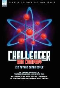 Challenger & Company : The Complete Adventures of Professor Challenger and His Intrepid Team-The Lost World, the Poison Belt, the Land of MIS - Sir Arthur Conan Doyle