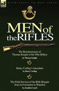 Men of the Rifles : The Reminiscences of Thomas Knight of the 95th (Rifles) by Thomas Knight; Henry Curling's Anecdotes by Henry Curling & - Thomas Knight