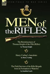 Men of the Rifles : The Reminiscences of Thomas Knight of the 95th (Rifles) by Thomas Knight; Henry Curling's Anecdotes by Henry Curling & - Thomas Knight