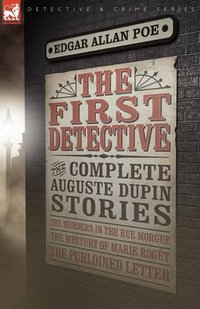 The First Detective : The Complete Auguste Dupin Stories-The Murders in the Rue Morgue, the Mystery of Marie Roget & the Purloined Letter - Edgar Allan Poe