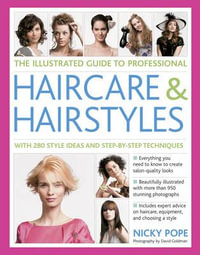 The Illustrated Guide to Professional Haircare & Hairstyles : With 280 Style Ideas and Step-by-Step Techniques - Nicky Pope