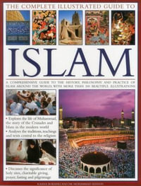 The Complete Illustrated Guide to Islam : A Comprehensive Guide to the History, Philosophy and Practice of Islam Around The World, With More Than 600 Beautiful Illustrations - Raana Bokhari