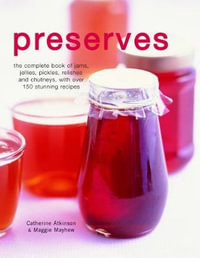 Preserves : The Complete Book of Jams, Jellies, Pickles, Relishes and Chutneys, with Over 150 Stunning Recipes - Catherine Atkinson