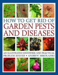 How To Get Rid Of Garden Pests And Diseases : An Illustrated Identifier and Practical Problem Solver - Andrew Mikolajski