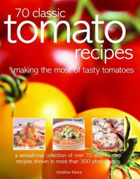 70 Classic Tomato Recipes : Making the most of tasty tomatoes - A sensational collection of over 70 step-by-step recipes shown in more than 300 photographs - Christine France