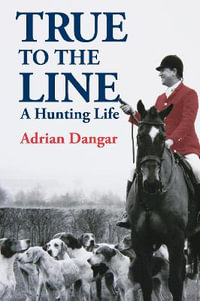 True to the Line : A Hunting Life - Adrian Dangar