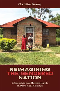 Reimagining the Gendered Nation : Citizenship and Human Rights in Postcolonial Kenya - Christina Kenny