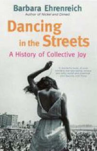 Dancing in the Streets : A History of Collective Joy - Barbara Ehrenreich