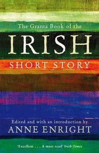 The Granta Book of the Irish Short Story : Granta Anthologies - Anne Enright