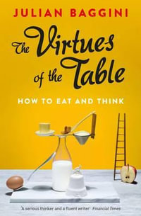 The Virtues of the Table : How to Eat and Think - Julian Baggini