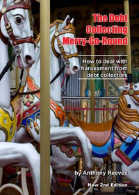 The Debt Collecting Merry-Go-Round : How to Deal With Harassment from Debt Collectors - Anthony Reeves