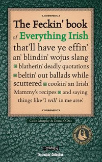 The Feckin' Book of Everything Irish : that'll have ye effin' an' blindin' wojus slang - blatherin' deadly quotations - beltin' out ballads while scuttered - cookin' an Irish Mammy's recipe - Colin Murphy