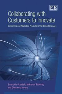 Collaborating with Customers to Innovate : Conceiving and Marketing Products in the Networking Age - Emanula Prandelli