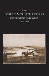 DESERT MOUNTED CORPS, AN ACCOUNT OF THE CAVALRY OPERATIONS IN PALESTINE AND SYRIA 1917-1918 - Lieut Colonel R.M.P. Preston D.S.O