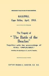 Gallipoli, Cape Helles, April 1915the Tragedy of the Battle of the Beaches Together with the Proceedings of H.M.S. Implacable Including the Landin : The Tragedy of "the Battle of the Beaches" Together with the Proceedings of H.M.S. "Implacable" Including the Landings on X and W Beaches - C. B. R. N. Captain Hughes C. Lockyer