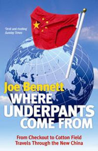 Where Underpants Come From : From Checkout To Cotton Field - Travels Through The New China - Joe Bennett