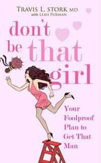 Don't Be That Girl : Your Foolproof Plan to Get That Man - Travis Stork M.D.