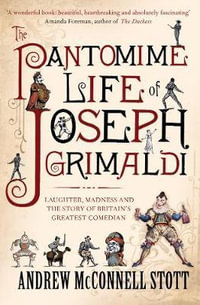 The Pantomime Life of Joseph Grimaldi : Laughter, Madness and the Story of Britain's Greatest Comedian - Andrew McConnell Stott