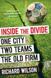 Inside the Divide : One City, Two Teams ... The Old Firm - Richard Wilson