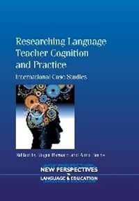 Researching Language Teacher Cognition and Practice : International Case Studies - Anne Burns