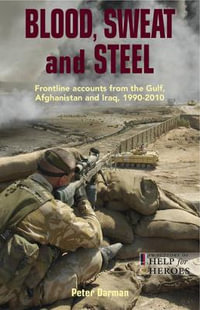 Blood, Sweat and Steel : Frontline Accounts from the Gulf, Afghanistan and Iraq - Peter Darman