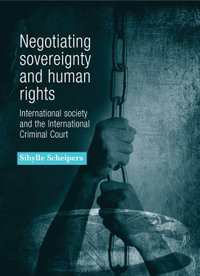 Negotiating sovereignty and human rights : International society and the International Criminal Court - Sibylle Scheipers