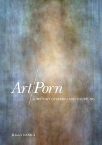 Art/Porn : A History of Seeing and Touching - Kelly Dennis