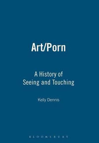 Art/Porn : A History of Seeing and Touching - Kelly Dennis