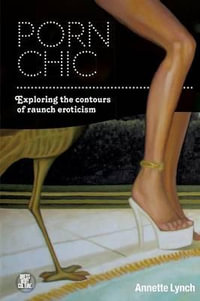 Porn Chic : Exploring the Contours of Raunch Eroticism - Annette Lynch