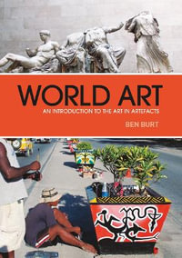 World Art : An Introduction to the Art in Artefacts - Ben Burt