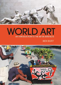 World Art : An Introduction to the Art in Artefacts - Ben Burt