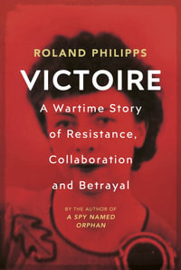 Victoire : A Wartime Story of Resistance, Collaboration and Betrayal - Roland Philipps