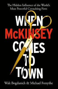 When McKinsey Comes to Town : The Hidden Influence of the World's Most Powerful Consulting Firm - Walt Bogdanich