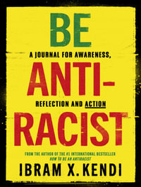 Be Antiracist : A Journal for Awareness, Reflection and Action - Ibram X. Kendi