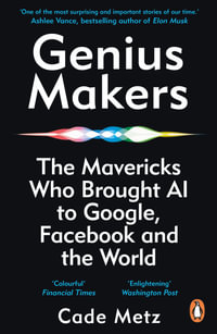 Genius Makers : The Mavericks Who Brought A.I. to Google, Facebook, and the World - Cade Metz