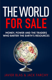 The World for Sale : Money, Power and the Traders Who Barter the Earth's Resources - Javier Blas