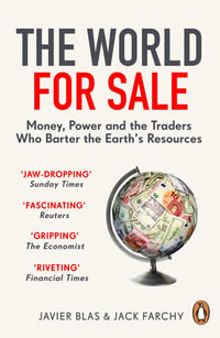 The World for Sale : Money, Power and the Traders Who Barter the Earth's Resources - Javier Blas