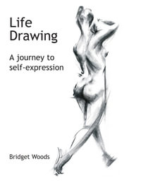 Life Drawing : A Journey To Self-Expression - Bridget Woods