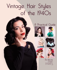 Vintage Hair Styles of the 1940s : A Practical Guide - Bethany Jane Davies