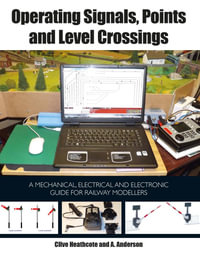 Operating Signals, Points and Level Crossings : A Mechanical, Electrical and Electronic Guide for Railway Modellers - Clive Heathcote