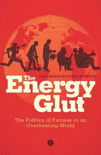 The Energy Glut : The Politics of Fatness in an Overheating World - Ian Roberts