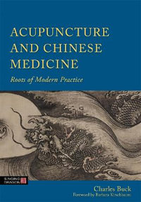 Acupuncture and Chinese Medicine : Roots of Modern Practice - Charles Buck