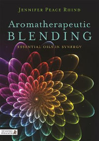 Aromatherapeutic Blending : Essential Oils in Synergy - Jennifer Peace Peace Rhind