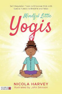 Mindful Little Yogis : Self-Regulation Tools to Empower Kids with Special Needs to Breathe and Relax - Nicola Harvey