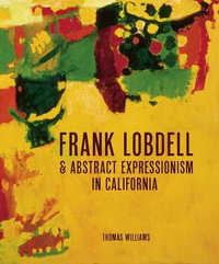 Frank Lobdell and Abstract Expressionism in California : Abstract Expressionism in California, 1945-1967 - Thomas Williams