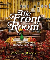 The Front Room : Diaspora Migrant Aesthetics in the Home - Michael McMillan