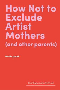 How Not to Exclude Artist Mothers (and Other Parents) : Hot Topics in the Art World - Hettie Judah