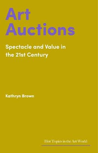 Art Auctions : Spectacle and Value in the 21st Century - Kathryn Brown