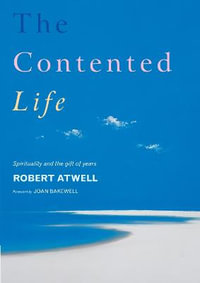 The Contented Life : Spirituality and the Gift of Years - Robert Atwell