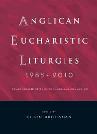 Anglican Eucharistic Liturgies 1985-2010 : The Authorized Rites of the Anglican Communion - Colin Buchanan